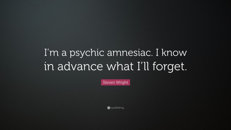 Steven Wright Quote: “I’m a psychic amnesiac. I know in advance what I’ll forget.”