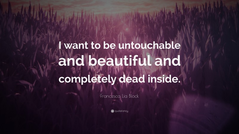Francesca Lia Block Quote: “I want to be untouchable and beautiful and completely dead inside.”