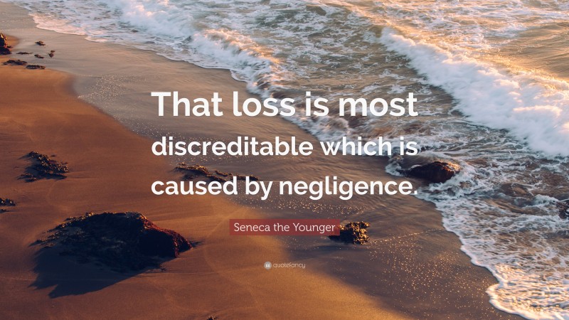 Seneca the Younger Quote: “That loss is most discreditable which is caused by negligence.”