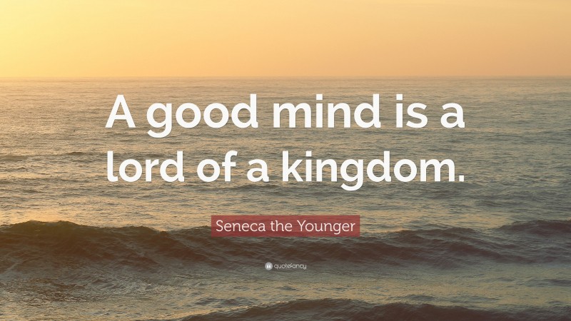 Seneca the Younger Quote: “A good mind is a lord of a kingdom.”