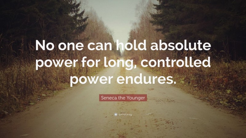 Seneca the Younger Quote: “No one can hold absolute power for long, controlled power endures.”
