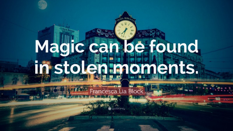 Francesca Lia Block Quote: “Magic can be found in stolen moments.”