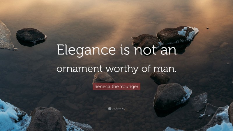 Seneca the Younger Quote: “Elegance is not an ornament worthy of man.”