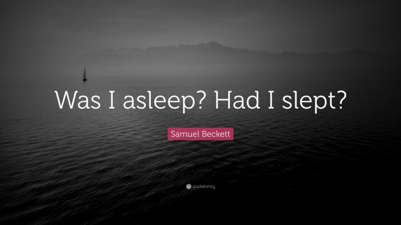 Samuel Beckett Quote: “Was I asleep? Had I slept?”
