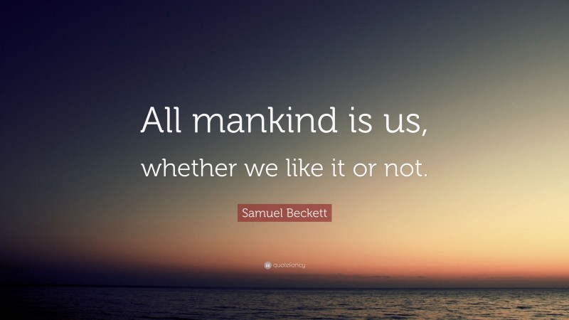 Samuel Beckett Quote: “All mankind is us, whether we like it or not.”