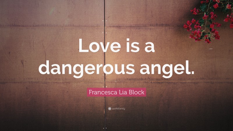 Francesca Lia Block Quote: “Love is a dangerous angel.”