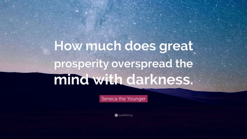 Seneca the Younger Quote: “How much does great prosperity overspread the mind with darkness.”