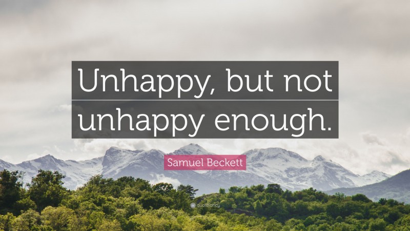 Samuel Beckett Quote: “Unhappy, but not unhappy enough.”