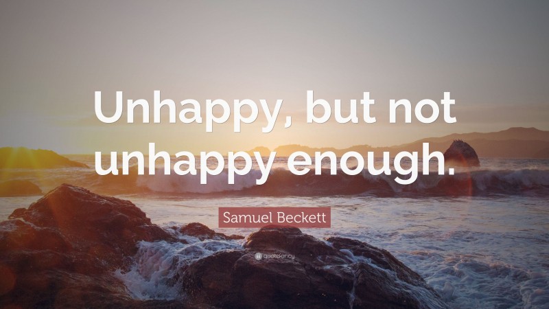 Samuel Beckett Quote: “Unhappy, but not unhappy enough.”