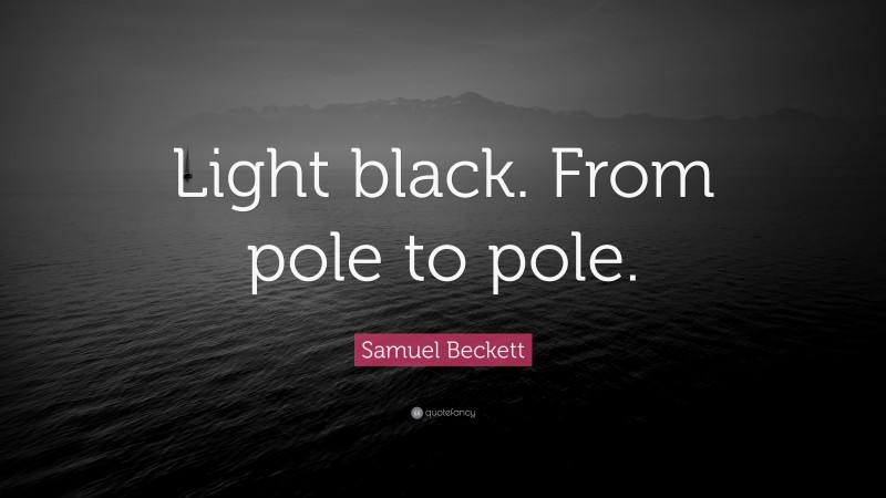 Samuel Beckett Quote: “Light black. From pole to pole.”
