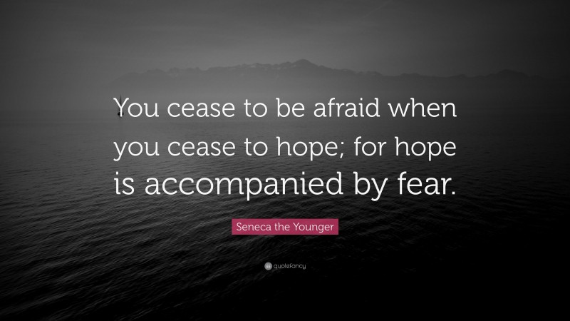 Seneca the Younger Quote: “You cease to be afraid when you cease to hope; for hope is accompanied by fear.”