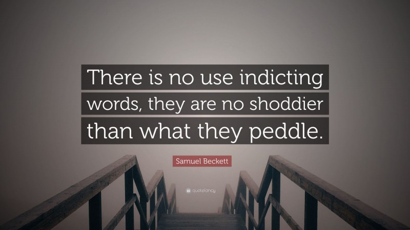 Samuel Beckett Quote: “There is no use indicting words, they are no shoddier than what they peddle.”