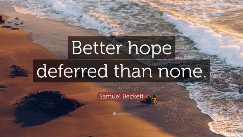 Samuel Beckett Quote: “Better hope deferred than none.”