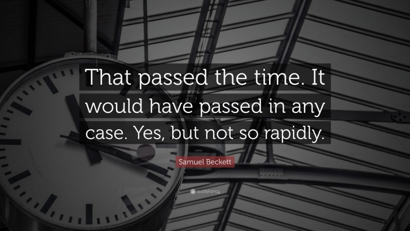 Samuel Beckett Quote: “That passed the time. It would have passed in any case. Yes, but not so rapidly.”