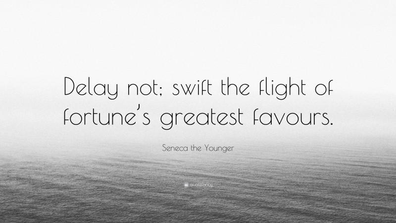 Seneca the Younger Quote: “Delay not; swift the flight of fortune’s greatest favours.”