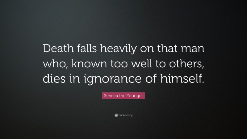 Seneca the Younger Quote: “Death falls heavily on that man who, known too well to others, dies in ignorance of himself.”