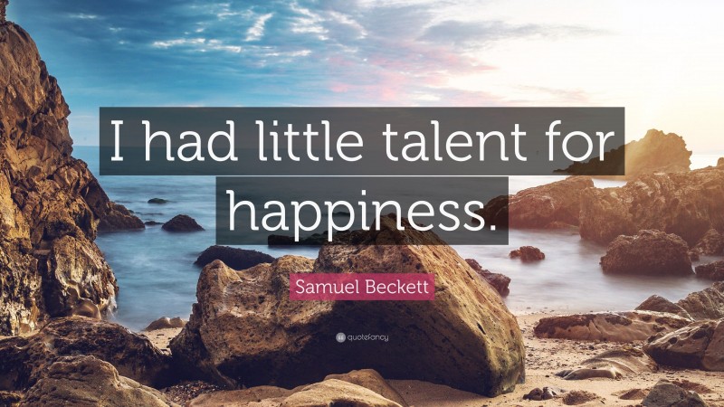 Samuel Beckett Quote: “I had little talent for happiness.”
