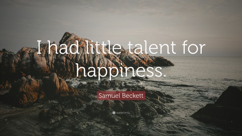 Samuel Beckett Quote: “I had little talent for happiness.”