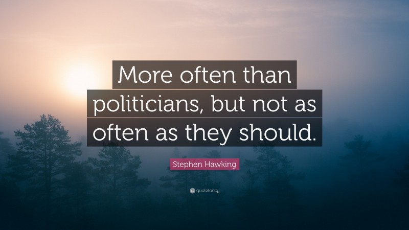 Stephen Hawking Quote: “More often than politicians, but not as often as they should.”