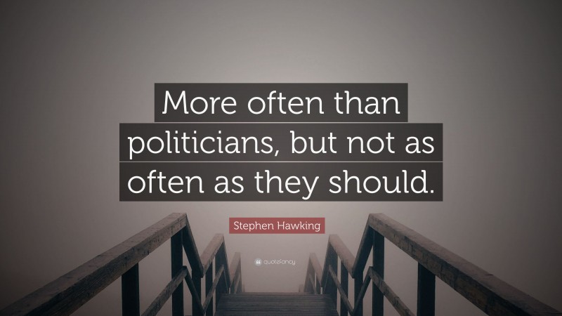 Stephen Hawking Quote: “More often than politicians, but not as often as they should.”