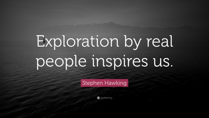Stephen Hawking Quote: “Exploration by real people inspires us.”