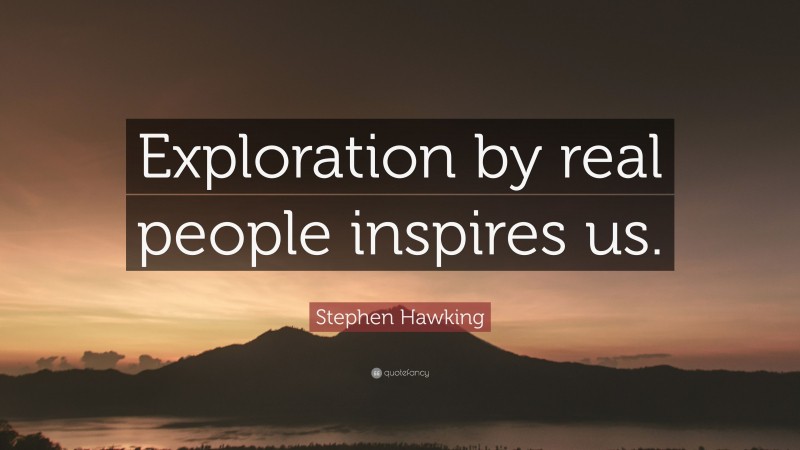 Stephen Hawking Quote: “Exploration by real people inspires us.”