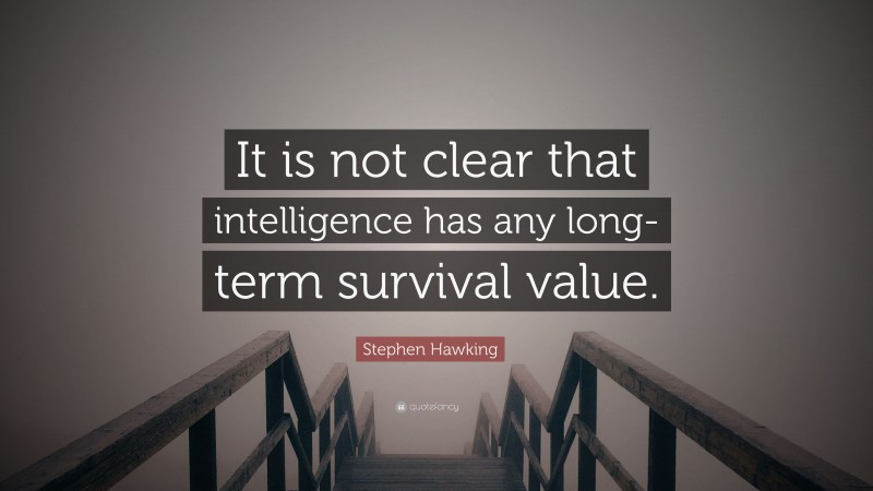 Stephen Hawking Quote: “It is not clear that intelligence has any long-term survival value.”