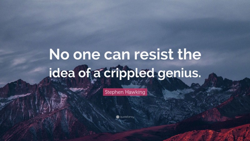 Stephen Hawking Quote: “No one can resist the idea of a crippled genius.”