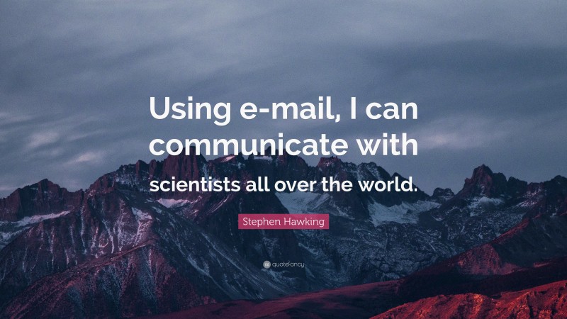 Stephen Hawking Quote: “Using e-mail, I can communicate with scientists all over the world.”