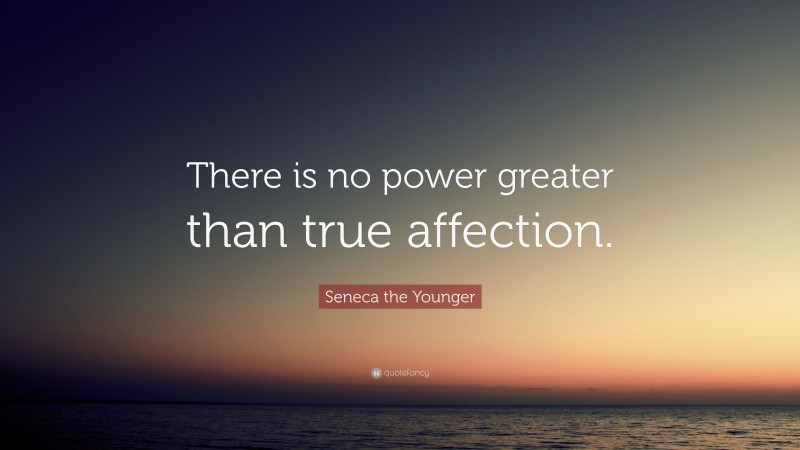 Seneca the Younger Quote: “There is no power greater than true affection.”