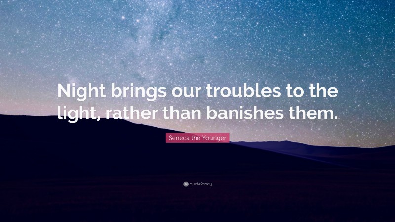 Seneca the Younger Quote: “Night brings our troubles to the light, rather than banishes them.”