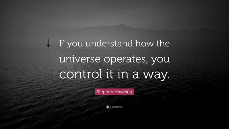 Stephen Hawking Quote: “If you understand how the universe operates, you control it in a way.”