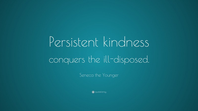 Seneca the Younger Quote: “Persistent kindness conquers the ill-disposed.”