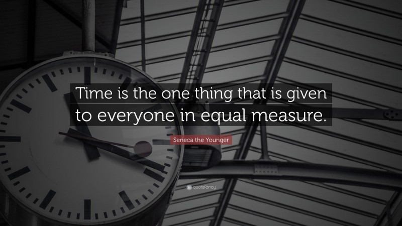 Seneca the Younger Quote: “Time is the one thing that is given to everyone in equal measure.”