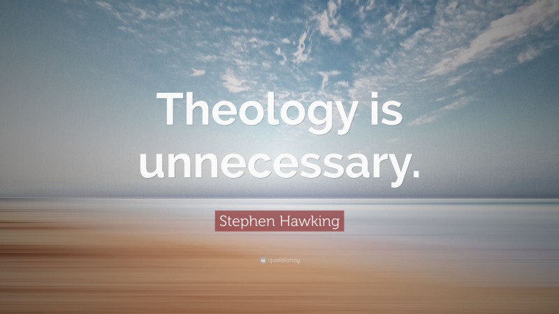 Stephen Hawking Quote: “Theology is unnecessary.”