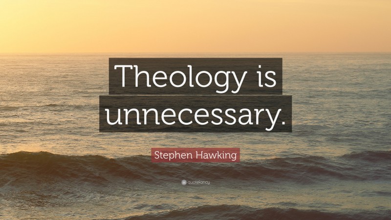 Stephen Hawking Quote: “Theology is unnecessary.”