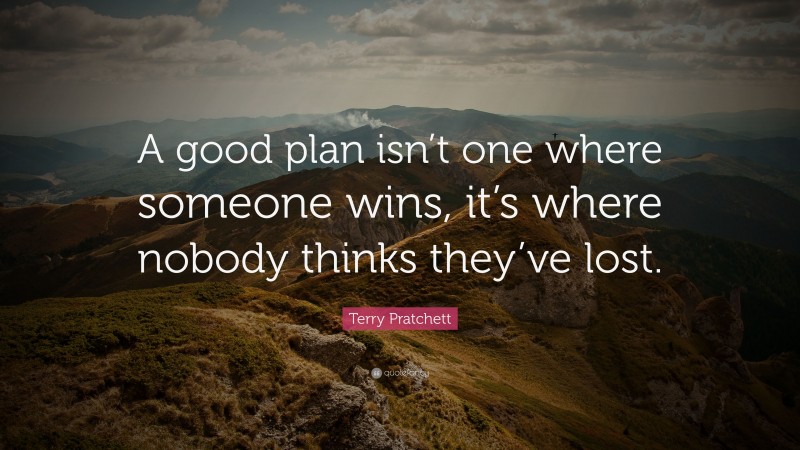 Terry Pratchett Quote: “A good plan isn’t one where someone wins, it’s where nobody thinks they’ve lost.”
