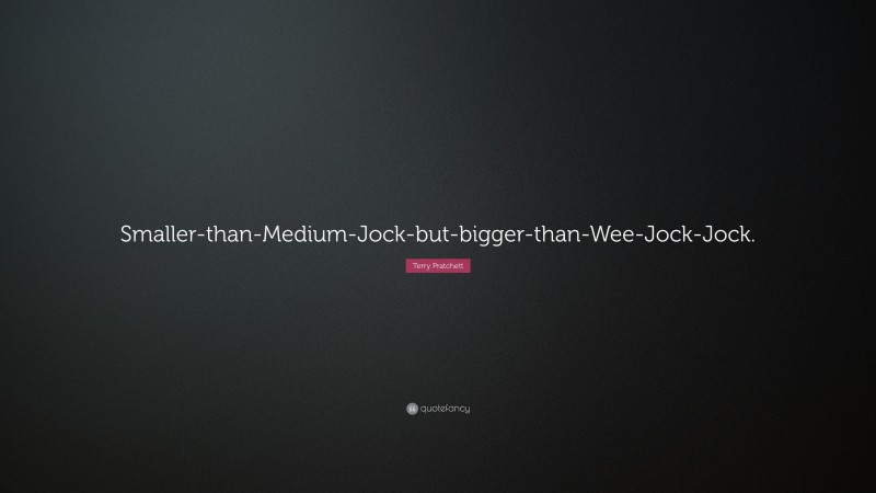 Terry Pratchett Quote: “Smaller-than-Medium-Jock-but-bigger-than-Wee-Jock-Jock.”