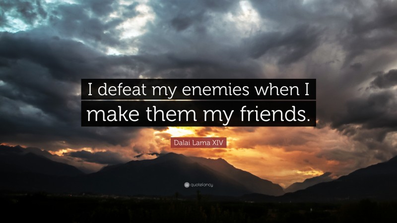 Dalai Lama XIV Quote: “I defeat my enemies when I make them my friends.”