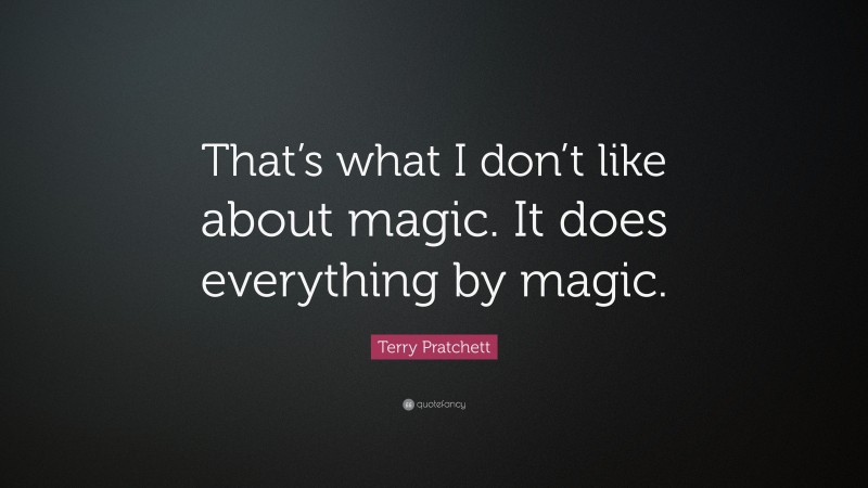 Terry Pratchett Quote: “That’s what I don’t like about magic. It does everything by magic.”