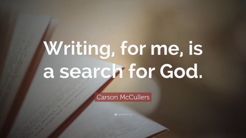 Carson McCullers Quote: “Writing, for me, is a search for God.”