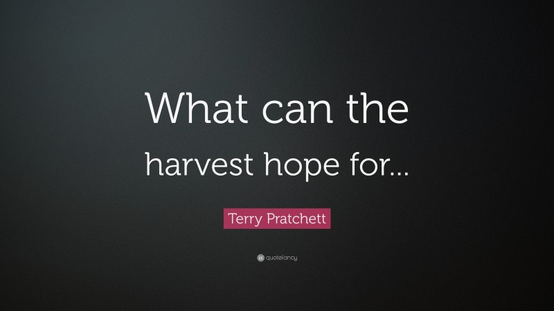 Terry Pratchett Quote: “What can the harvest hope for...”