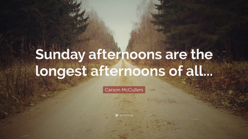 Carson McCullers Quote: “Sunday afternoons are the longest afternoons of all...”