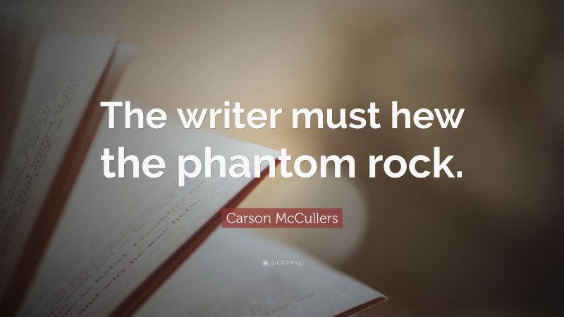 Carson McCullers Quote: “The writer must hew the phantom rock.”