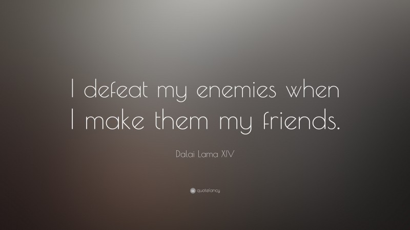 Dalai Lama XIV Quote: “I defeat my enemies when I make them my friends.”
