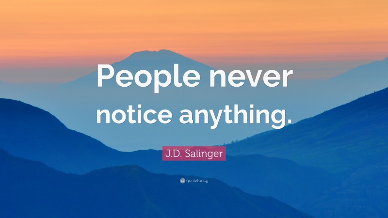 J.D. Salinger Quote: “People never notice anything.”