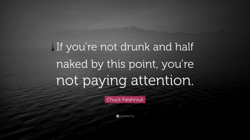 Chuck Palahniuk Quote: “If you’re not drunk and half naked by this point, you’re not paying attention.”
