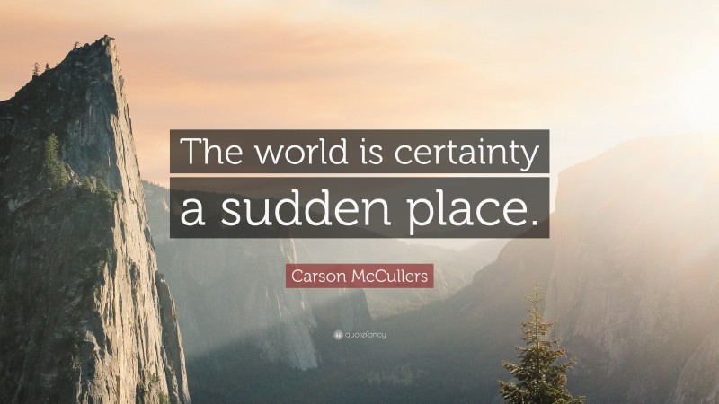 Carson McCullers Quote: “The world is certainty a sudden place.”