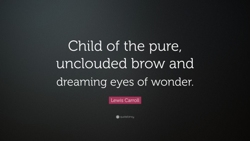 Lewis Carroll Quote: “Child of the pure, unclouded brow and dreaming eyes of wonder.”