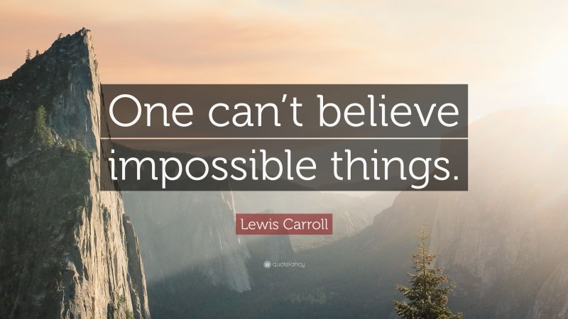 Lewis Carroll Quote: “One can’t believe impossible things.”